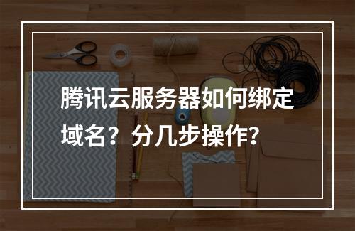 腾讯云服务器如何绑定域名？分几步操作？