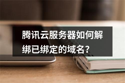 腾讯云服务器如何解绑已绑定的域名？
