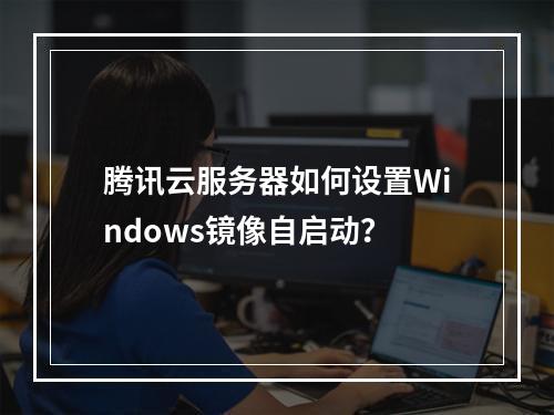 腾讯云服务器如何设置Windows镜像自启动？