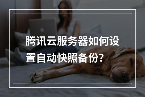 腾讯云服务器如何设置自动快照备份？