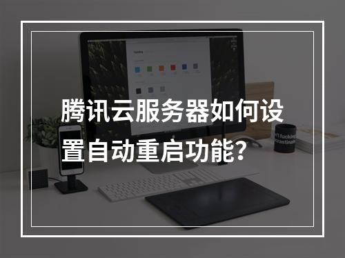 腾讯云服务器如何设置自动重启功能？