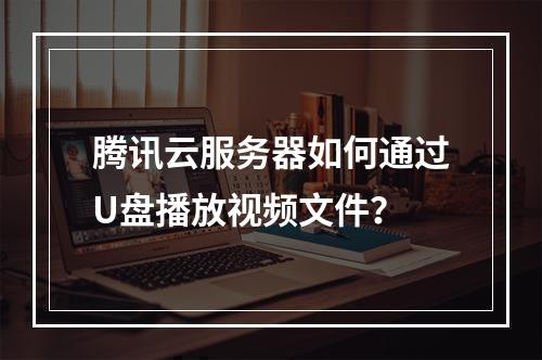 腾讯云服务器如何通过U盘播放视频文件？