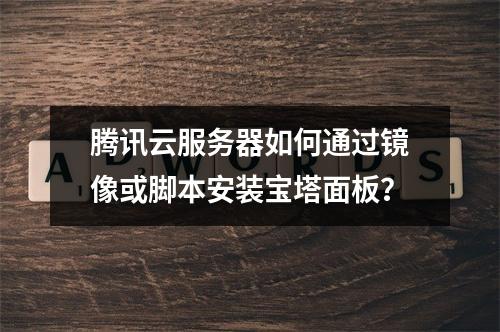 腾讯云服务器如何通过镜像或脚本安装宝塔面板？