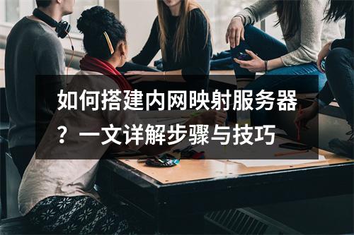如何搭建内网映射服务器?一文详解步骤与技巧