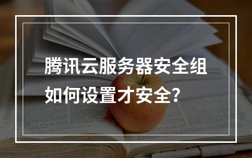 腾讯云服务器安全组如何设置才安全？