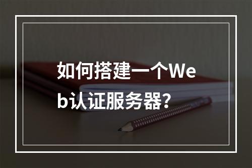 如何搭建一个Web认证服务器?