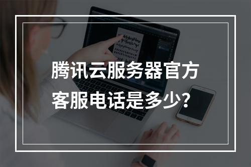 腾讯云服务器官方客服电话是多少？