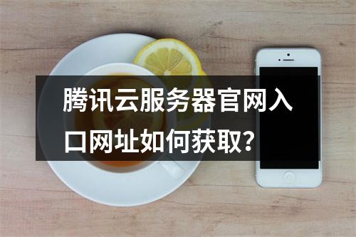 腾讯云服务器官网入口网址如何获取？