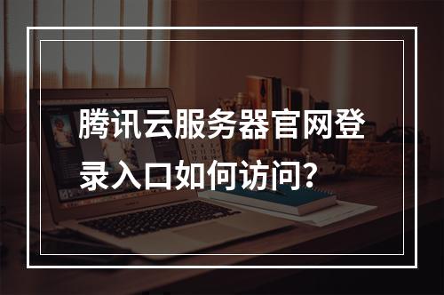 腾讯云服务器官网登录入口如何访问？