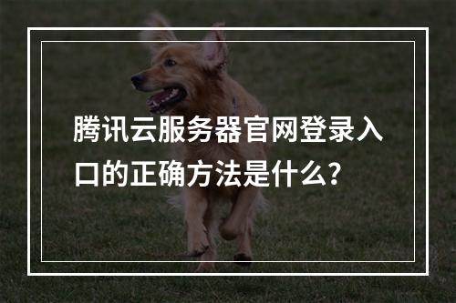 腾讯云服务器官网登录入口的正确方法是什么？