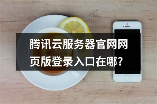 腾讯云服务器官网网页版登录入口在哪？
