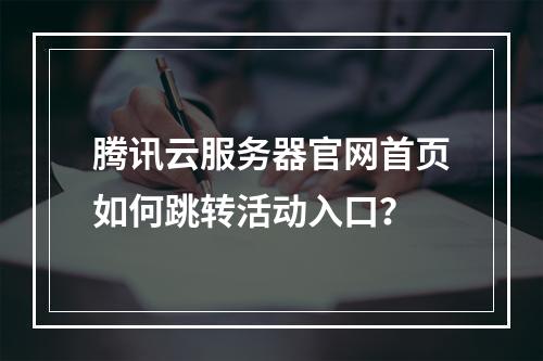 腾讯云服务器官网首页如何跳转活动入口？