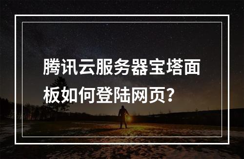 腾讯云服务器宝塔面板如何登陆网页？