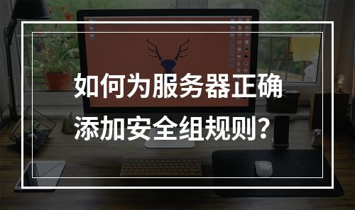 如何为服务器正确添加安全组规则?
