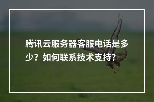 腾讯云服务器客服电话是多少？如何联系技术支持？