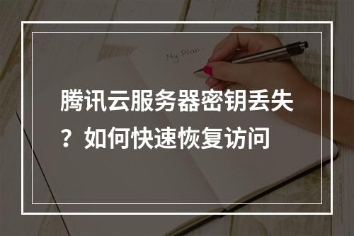 腾讯云服务器密钥丢失？如何快速恢复访问