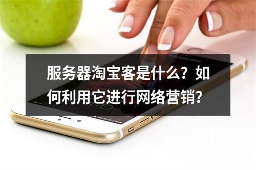 服务器淘宝客是什么?如何利用它进行网络营销?