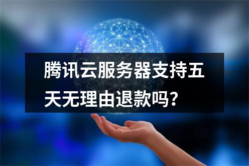 腾讯云服务器支持五天无理由退款吗？