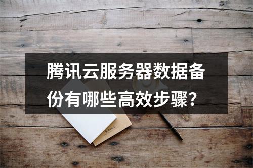 腾讯云服务器数据备份有哪些高效步骤？