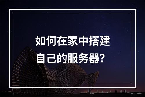 如何在家中搭建自己的服务器?