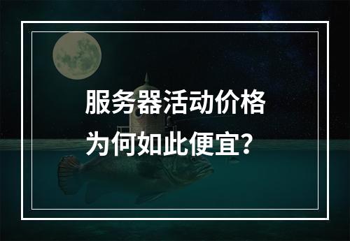 服务器活动价格为何如此便宜?