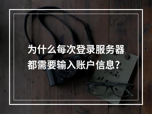 为什么每次登录服务器都需要输入账户信息?