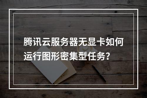 腾讯云服务器无显卡如何运行图形密集型任务？