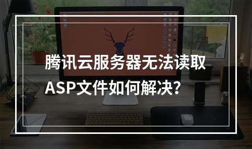 腾讯云服务器无法读取ASP文件如何解决？