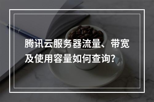 腾讯云服务器流量、带宽及使用容量如何查询？