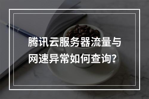 腾讯云服务器流量与网速异常如何查询？