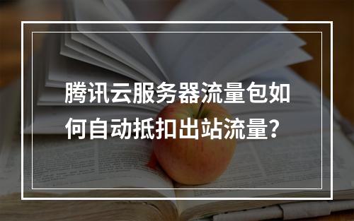 腾讯云服务器流量包如何自动抵扣出站流量？