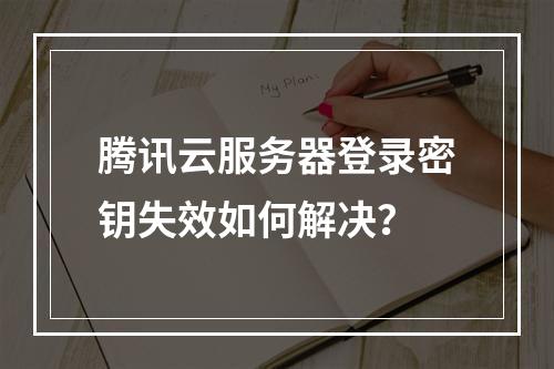 腾讯云服务器登录密钥失效如何解决？