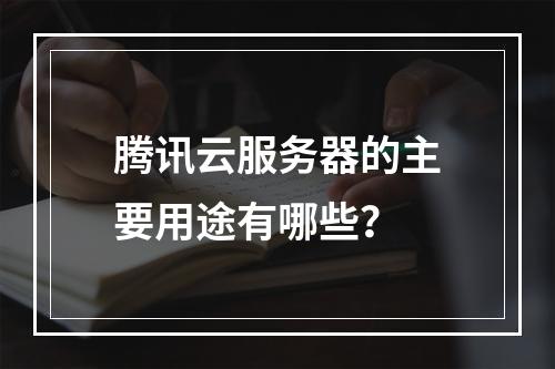 腾讯云服务器的主要用途有哪些？