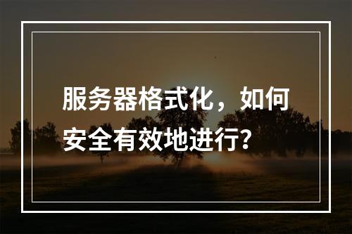 服务器格式化,如何安全有效地进行?