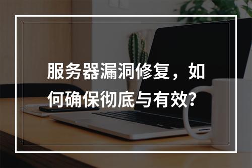 服务器漏洞修复,如何确保彻底与有效?