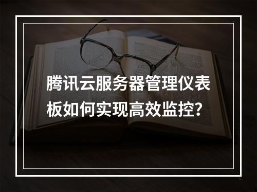 腾讯云服务器管理仪表板如何实现高效监控？