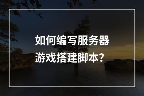 如何编写服务器游戏搭建脚本?