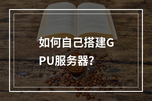 如何自己搭建GPU服务器?