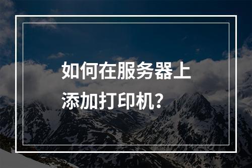 如何在服务器上添加打印机?