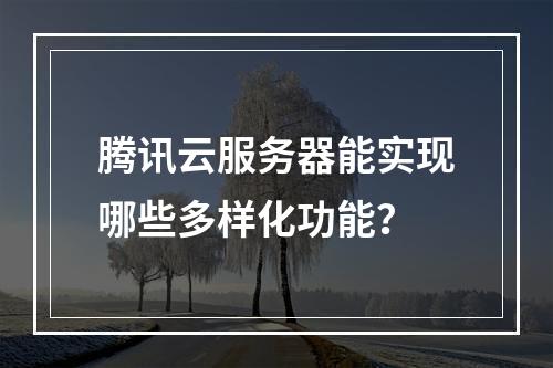 腾讯云服务器能实现哪些多样化功能？