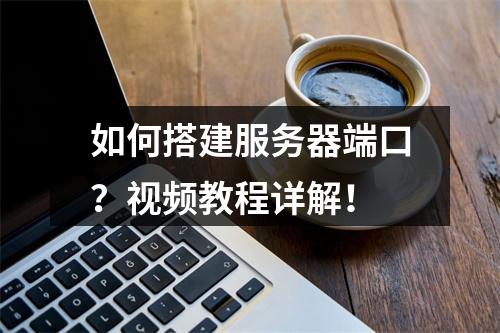 如何搭建服务器端口?视频教程详解!