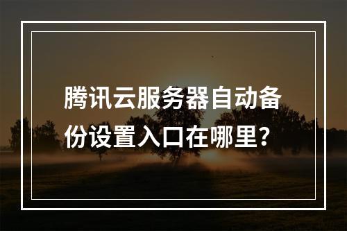 腾讯云服务器自动备份设置入口在哪里？