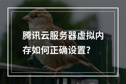 腾讯云服务器虚拟内存如何正确设置？