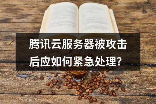 腾讯云服务器被攻击后应如何紧急处理？