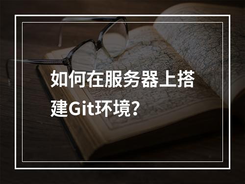 如何在服务器上搭建Git环境?