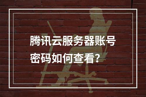 腾讯云服务器账号密码如何查看？