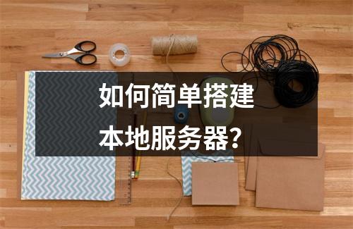 如何简单搭建本地服务器?