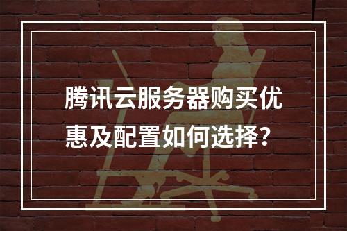 腾讯云服务器购买优惠及配置如何选择？