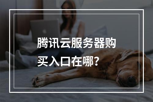 腾讯云服务器购买入口在哪？