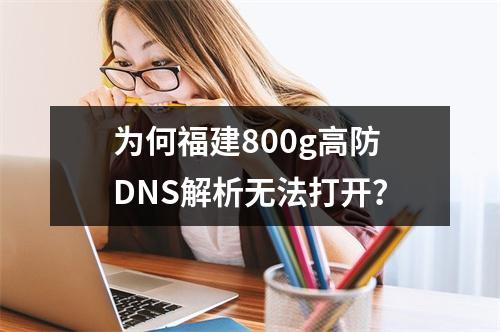 为何福建800g高防DNS解析无法打开?